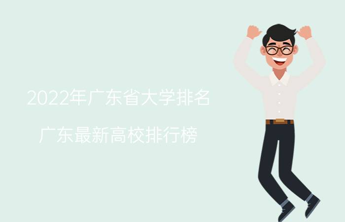 2022年广东省大学排名 广东最新高校排行榜